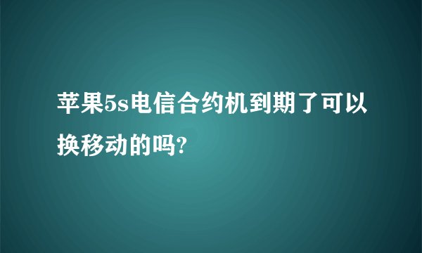 苹果5s电信合约机到期了可以换移动的吗?