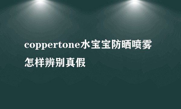 coppertone水宝宝防晒喷雾怎样辨别真假