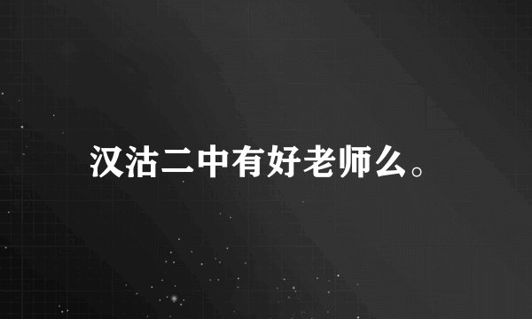 汉沽二中有好老师么。