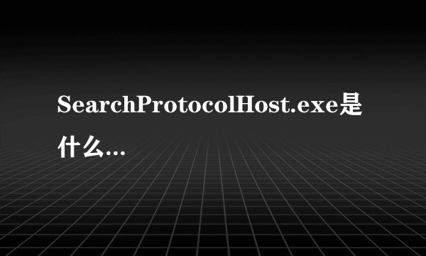 SearchProtocolHost.exe是什么程序啊?我以前开机从来没有走动运行过~它有3个,知道的大大 解释下好么
