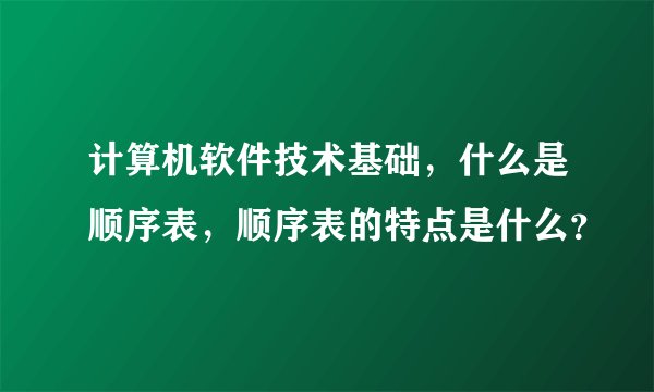 计算机软件技术基础，什么是顺序表，顺序表的特点是什么？