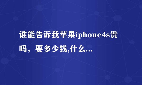 谁能告诉我苹果iphone4s贵吗，要多少钱,什么价格?美国iPhone4s现在价格是多少？