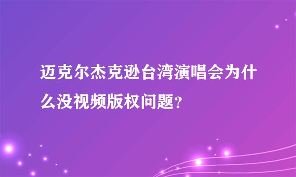 迈克尔杰克逊台湾演唱会为什么没视频版权问题？