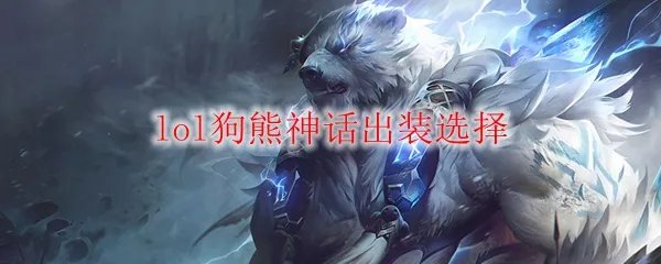 lol狗熊神话出装选择