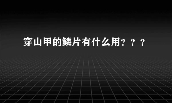 穿山甲的鳞片有什么用？？？