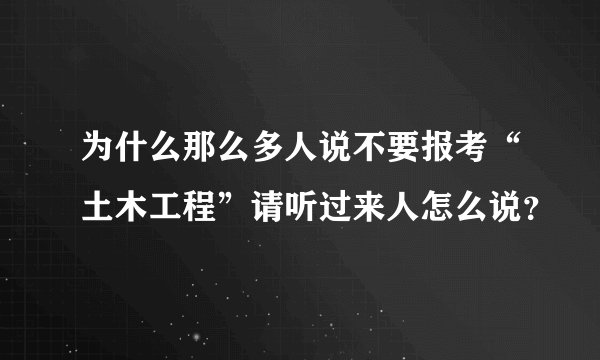 为什么那么多人说不要报考“土木工程”请听过来人怎么说？