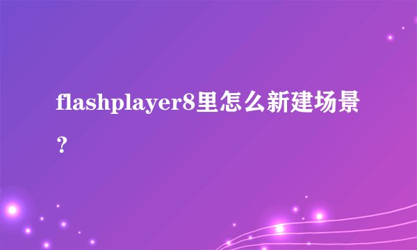 flashplayer8里怎么新建场景？