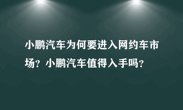小鹏汽车为何要进入网约车市场？小鹏汽车值得入手吗？