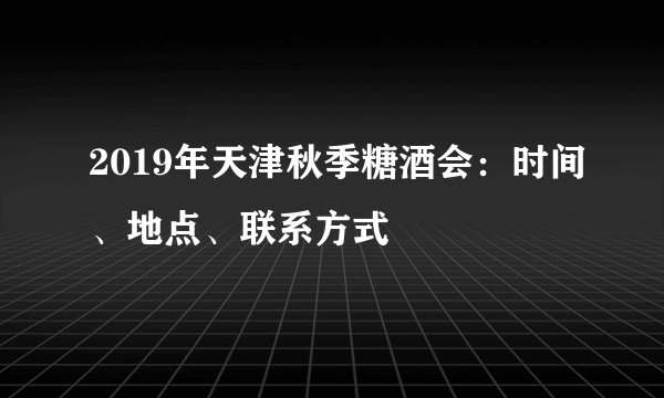 2019年天津秋季糖酒会：时间、地点、联系方式