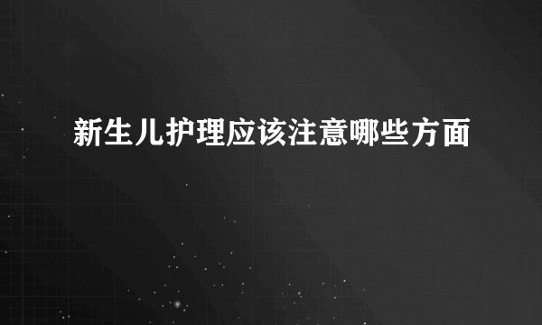 新生儿护理应该注意哪些方面