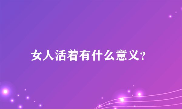 女人活着有什么意义？