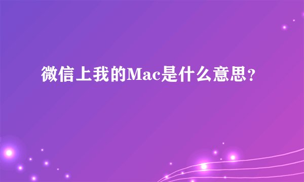 微信上我的Mac是什么意思？