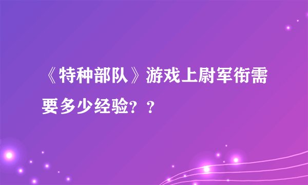《特种部队》游戏上尉军衔需要多少经验？？