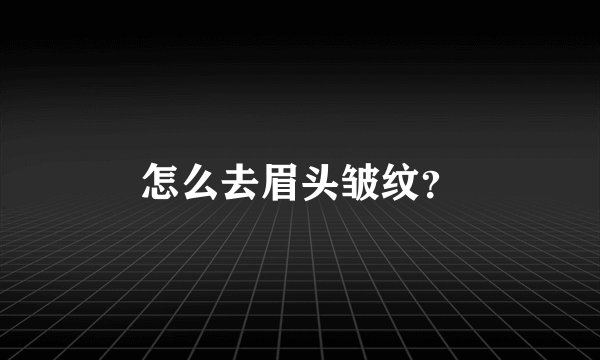 怎么去眉头皱纹？