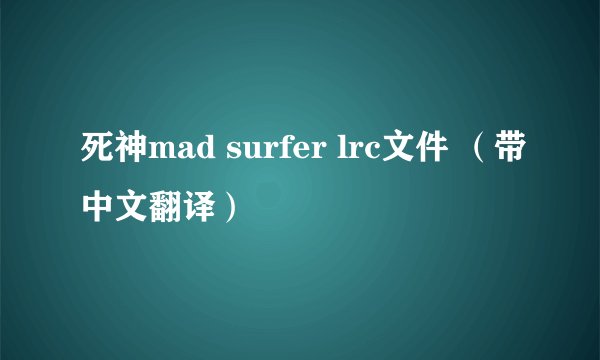 死神mad surfer lrc文件 （带中文翻译）