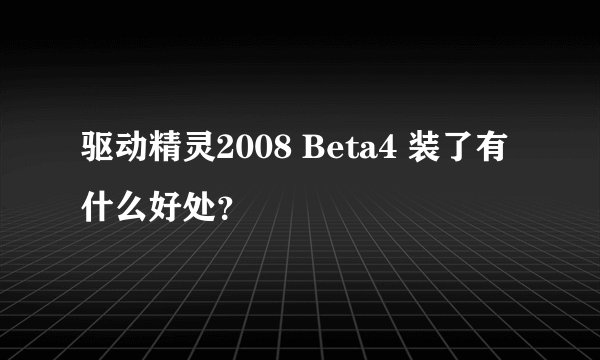 驱动精灵2008 Beta4 装了有什么好处？