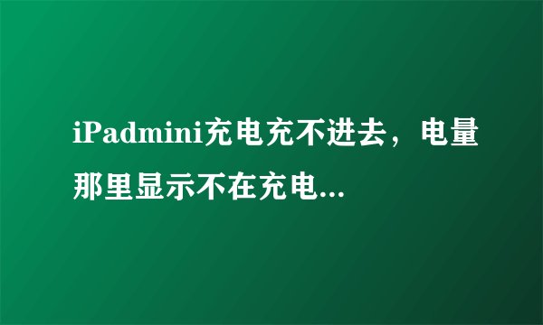 iPadmini充电充不进去,电量那里显示不在充电,怎么办?
