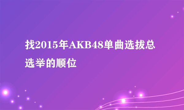 找2015年AKB48单曲选拔总选举的顺位
