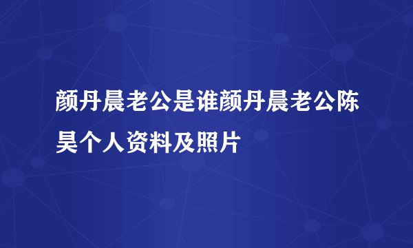 颜丹晨老公是谁颜丹晨老公陈昊个人资料及照片