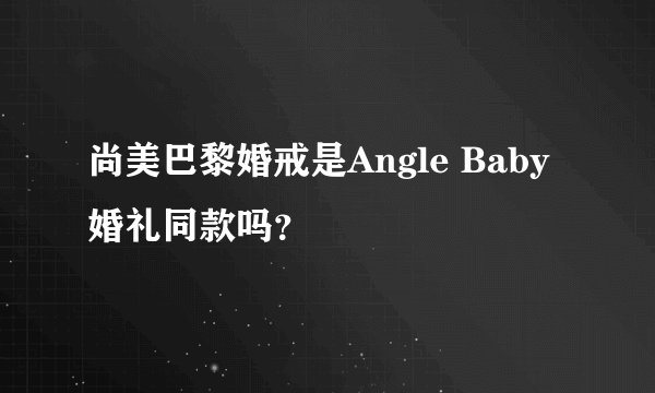 尚美巴黎婚戒是Angle Baby婚礼同款吗？