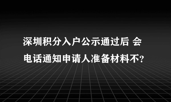 深圳积分入户公示通过后 会电话通知申请人准备材料不？