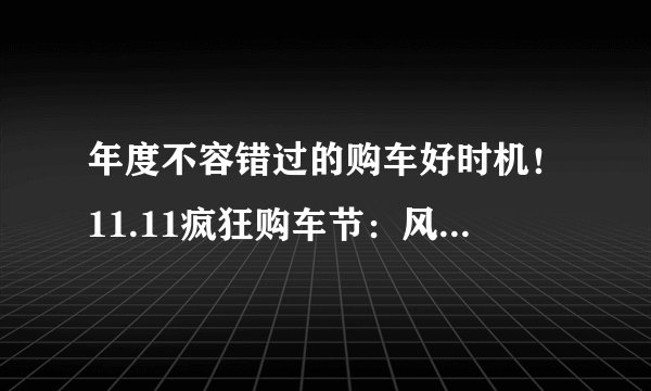 年度不容错过的购车好时机！11.11疯狂购车节：风光580，限时钜惠6000元！