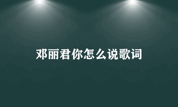 邓丽君你怎么说歌词