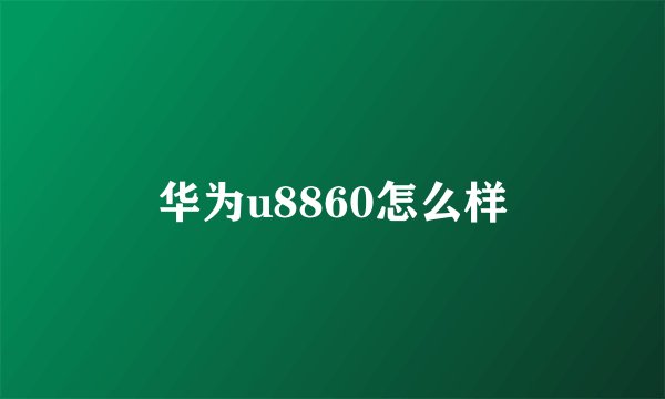 华为u8860怎么样