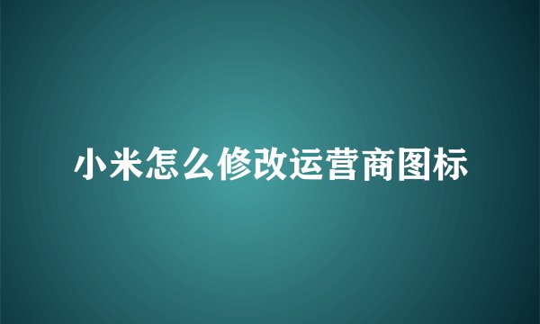 小米怎么修改运营商图标