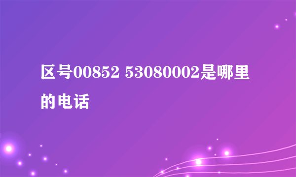 区号00852 53080002是哪里的电话