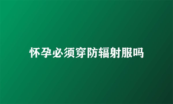 怀孕必须穿防辐射服吗