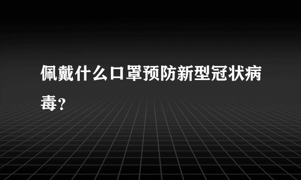 佩戴什么口罩预防新型冠状病毒？