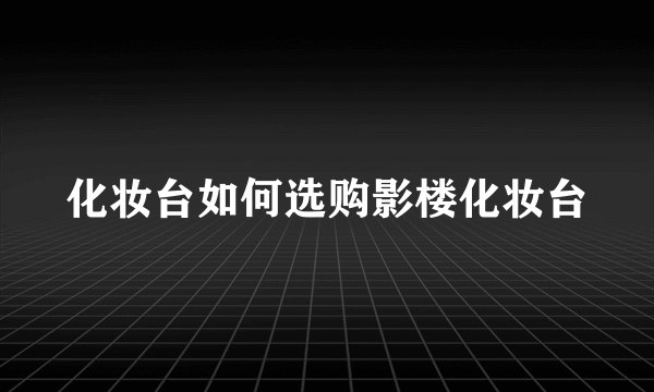 化妆台如何选购影楼化妆台