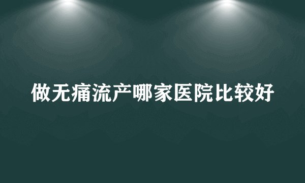 做无痛流产哪家医院比较好