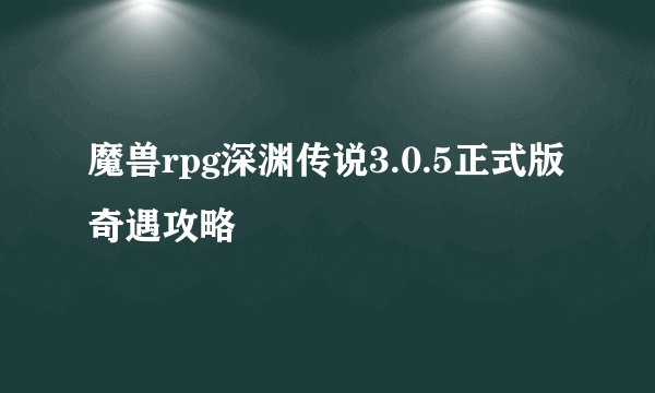 魔兽rpg深渊传说3.0.5正式版奇遇攻略