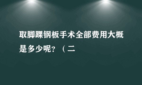 取脚踝钢板手术全部费用大概是多少呢？（二