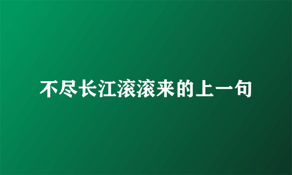 不尽长江滚滚来的上一句