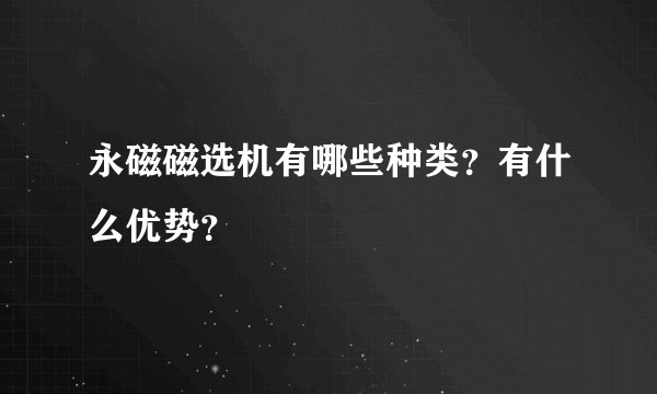 永磁磁选机有哪些种类？有什么优势？