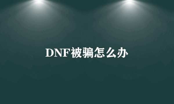 DNF被骗怎么办