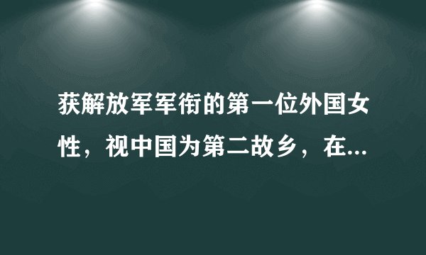 获解放军军衔的第一位外国女性，视中国为第二故乡，在中生活20年