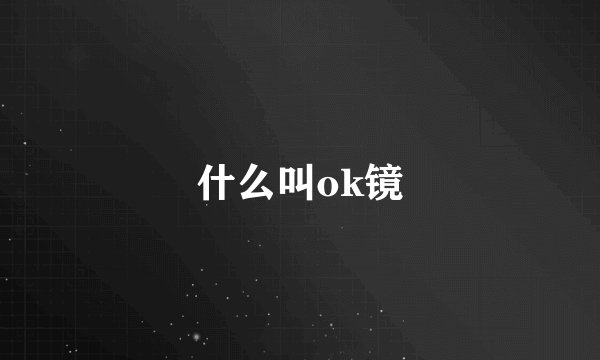 什么叫ok镜