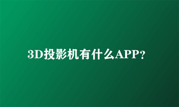 3D投影机有什么APP？