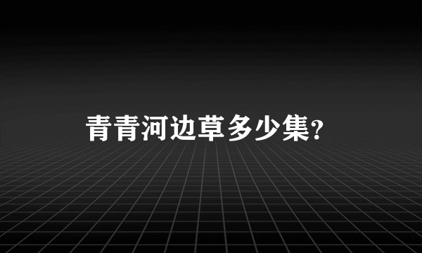 青青河边草多少集？