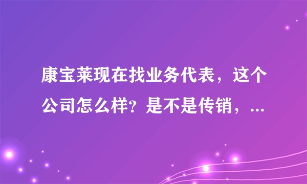 康宝莱现在找业务代表，这个公司怎么样？是不是传销，能不能加入？知道的朋友说一下。谢谢