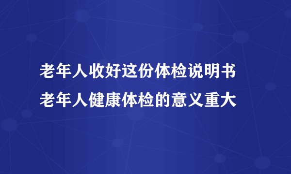 老年人收好这份体检说明书 老年人健康体检的意义重大