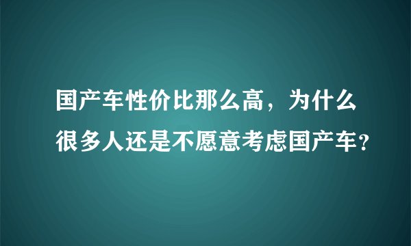 国产车性价比那么高，为什么很多人还是不愿意考虑国产车？
