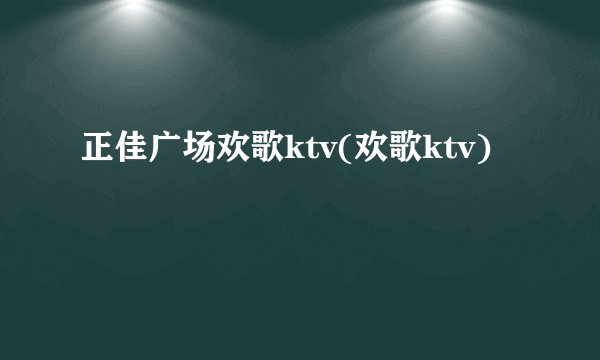 正佳广场欢歌ktv(欢歌ktv)