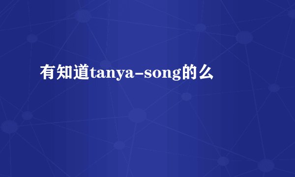 有知道tanya-song的么