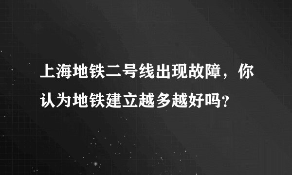 上海地铁二号线出现故障，你认为地铁建立越多越好吗？