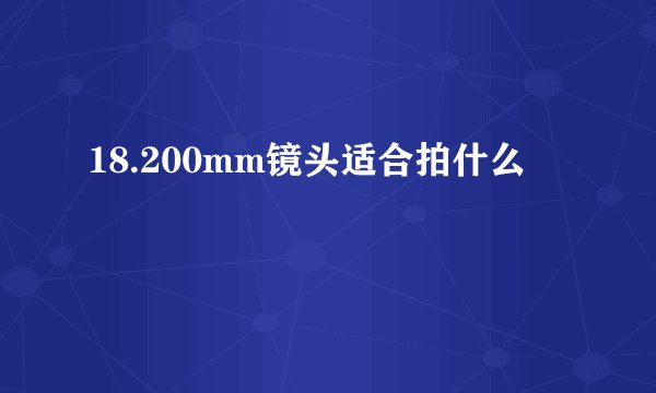18.200mm镜头适合拍什么